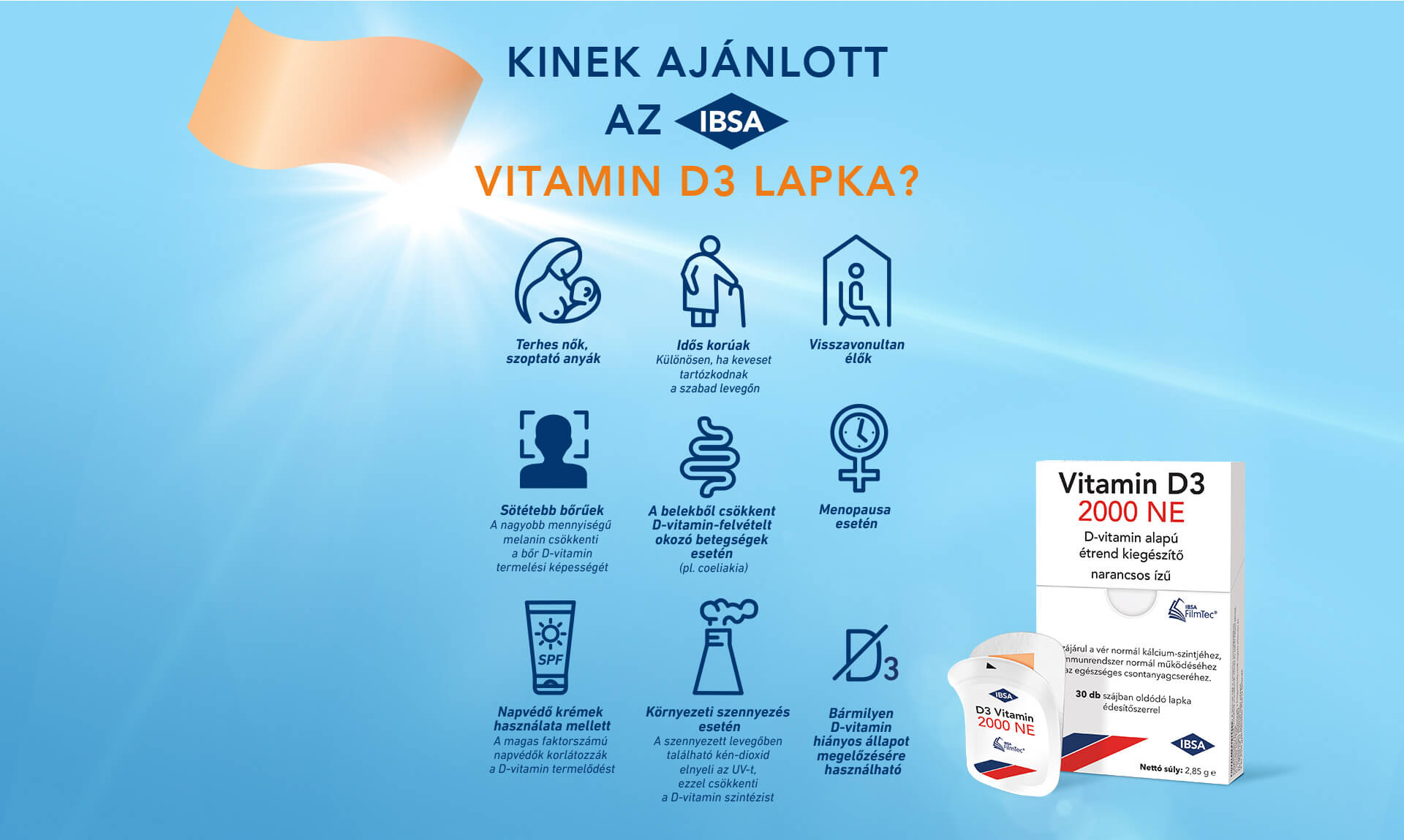 KINEK AJÁNLOTT AZ IBSA VITAMIN D3 LAPKA? Terhes nők, szoptató anyák. Idős korúak. Visszavonultan élőek. Sötétebb bőrűek. A belekből csökkent D-vitamin-felvételt okozó betegségek esetén. Menopausa esetén. Napvédő krémek használata esetén. Bármilyen D-vitamin hiányos állapot megelőzésére használható.